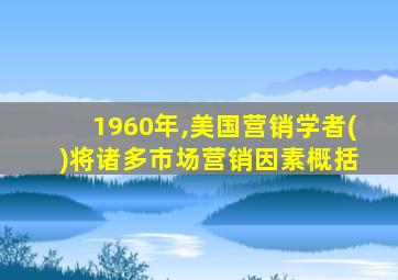 1960年,美国营销学者( )将诸多市场营销因素概括